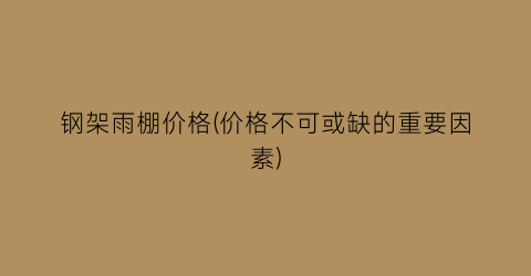 钢架雨棚价格(价格不可或缺的重要因素)