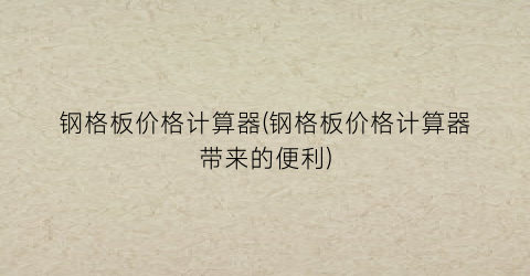 “钢格板价格计算器(钢格板价格计算器带来的便利)