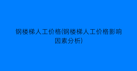钢楼梯人工价格(钢楼梯人工价格影响因素分析)