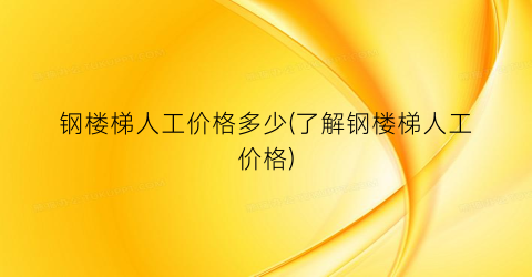 “钢楼梯人工价格多少(了解钢楼梯人工价格)