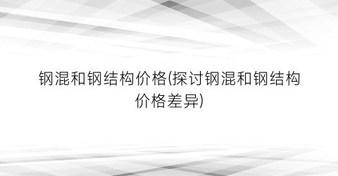 钢混和钢结构价格(探讨钢混和钢结构价格差异)