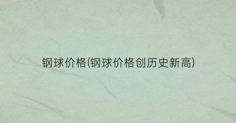 钢球价格(钢球价格创历史新高)