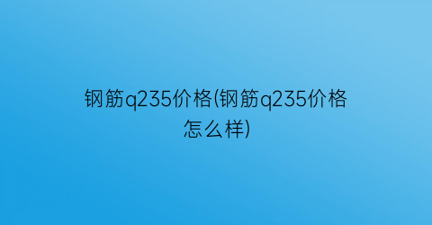 钢筋q235价格(钢筋q235价格怎么样)