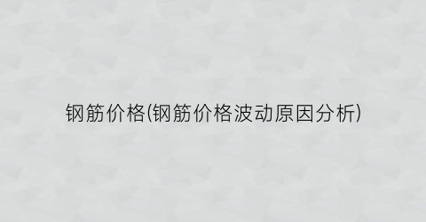 钢筋价格(钢筋价格波动原因分析)