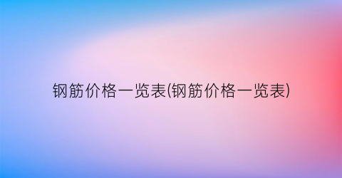 钢筋价格一览表(钢筋价格一览表)