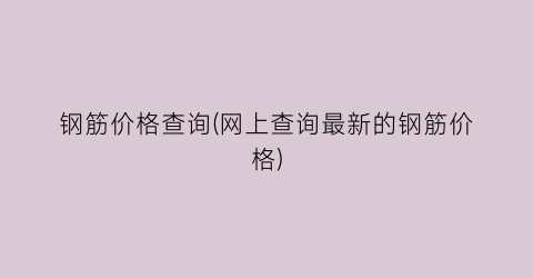 “钢筋价格查询(网上查询最新的钢筋价格)