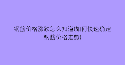 钢筋价格涨跌怎么知道(如何快速确定钢筋价格走势)