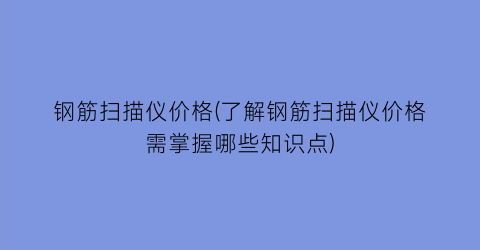 钢筋扫描仪价格(了解钢筋扫描仪价格需掌握哪些知识点)