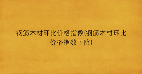 钢筋木材环比价格指数(钢筋木材环比价格指数下降)