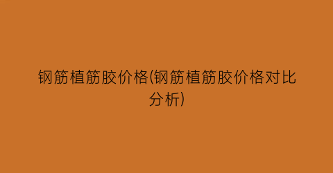 钢筋植筋胶价格(钢筋植筋胶价格对比分析)