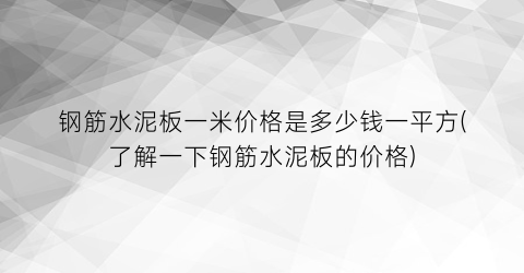 钢筋水泥板一米价格是多少钱一平方(了解一下钢筋水泥板的价格)