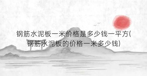 钢筋水泥板一米价格是多少钱一平方(钢筋水泥板的价格一米多少钱)