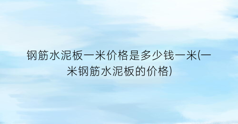 钢筋水泥板一米价格是多少钱一米(一米钢筋水泥板的价格)