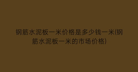 钢筋水泥板一米价格是多少钱一米(钢筋水泥板一米的市场价格)