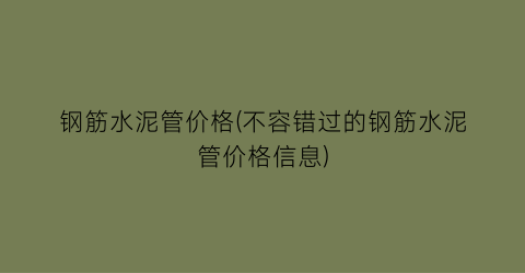 钢筋水泥管价格(不容错过的钢筋水泥管价格信息)