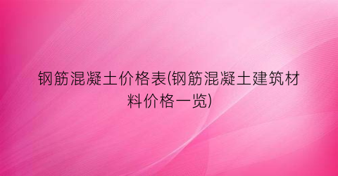 钢筋混凝土价格表(钢筋混凝土建筑材料价格一览)