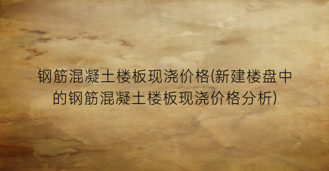 钢筋混凝土楼板现浇价格(新建楼盘中的钢筋混凝土楼板现浇价格分析)