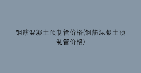 钢筋混凝土预制管价格(钢筋混凝土预制管价格)