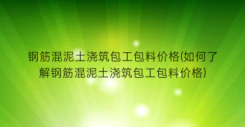钢筋混泥土浇筑包工包料价格(如何了解钢筋混泥土浇筑包工包料价格)