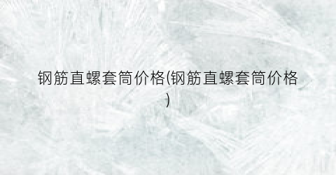 钢筋直螺套筒价格(钢筋直螺套筒价格)