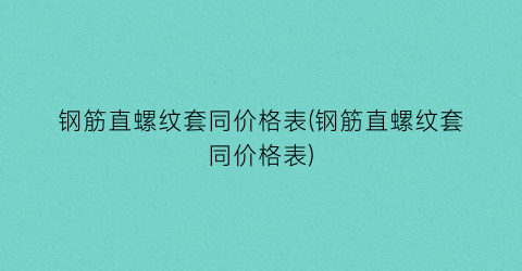 钢筋直螺纹套同价格表(钢筋直螺纹套同价格表)