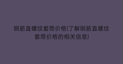 “钢筋直螺纹套筒价格(了解钢筋直螺纹套筒价格的相关信息)