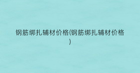 钢筋绑扎辅材价格(钢筋绑扎辅材价格)