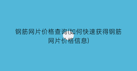 钢筋网片价格查询(如何快速获得钢筋网片价格信息)