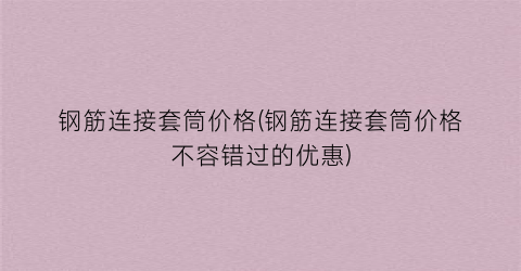 钢筋连接套筒价格(钢筋连接套筒价格不容错过的优惠)