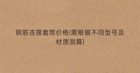 钢筋连接套筒价格(需根据不同型号及材质测算)