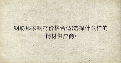 钢筋那家钢材价格合适(选择什么样的钢材供应商)