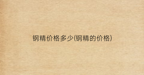 钢精价格多少(钢精的价格)
