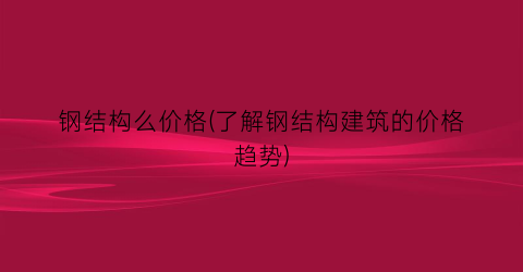 钢结构么价格(了解钢结构建筑的价格趋势)