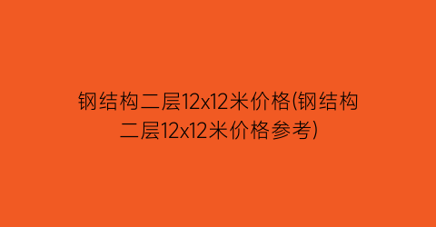 钢结构二层12x12米价格(钢结构二层12x12米价格参考)