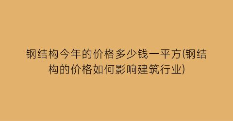 钢结构今年的价格多少钱一平方(钢结构的价格如何影响建筑行业)