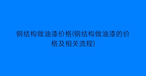 “钢结构做油漆价格(钢结构做油漆的价格及相关流程)