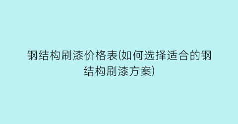 钢结构刷漆价格表(如何选择适合的钢结构刷漆方案)