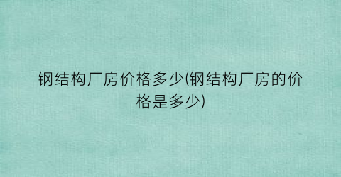 “钢结构厂房价格多少(钢结构厂房的价格是多少)