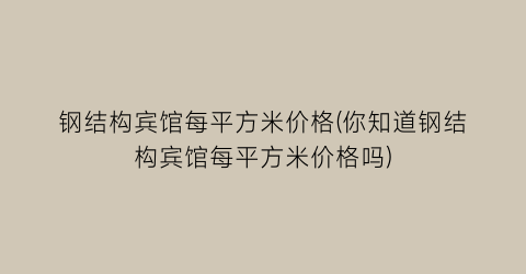钢结构宾馆每平方米价格(你知道钢结构宾馆每平方米价格吗)