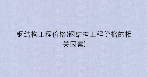 钢结构工程价格(钢结构工程价格的相关因素)