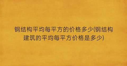钢结构平均每平方的价格多少(钢结构建筑的平均每平方价格是多少)
