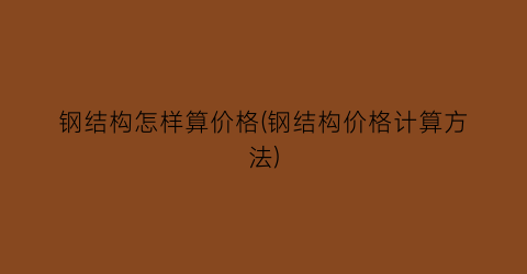 钢结构怎样算价格(钢结构价格计算方法)