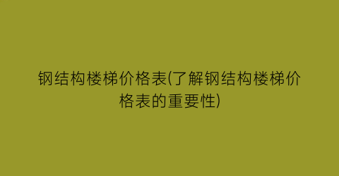 “钢结构楼梯价格表(了解钢结构楼梯价格表的重要性)