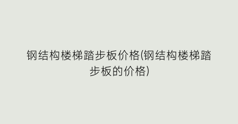 钢结构楼梯踏步板价格(钢结构楼梯踏步板的价格)