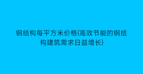 钢结构每平方米价格(高效节能的钢结构建筑需求日益增长)