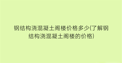 “钢结构浇混凝土阁楼价格多少(了解钢结构浇混凝土阁楼的价格)