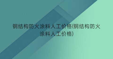 钢结构防火涂料人工价格(钢结构防火涂料人工价格)