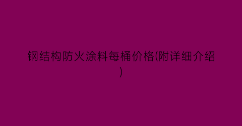 钢结构防火涂料每桶价格(附详细介绍)