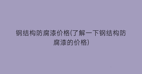 钢结构防腐漆价格(了解一下钢结构防腐漆的价格)