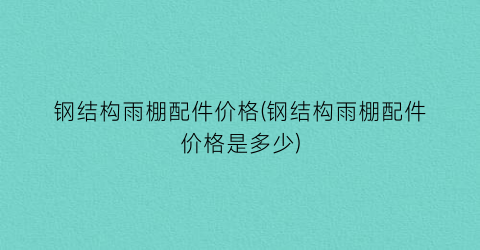 钢结构雨棚配件价格(钢结构雨棚配件价格是多少)